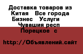 Доставка товаров из Китая - Все города Бизнес » Услуги   . Чувашия респ.,Порецкое. с.